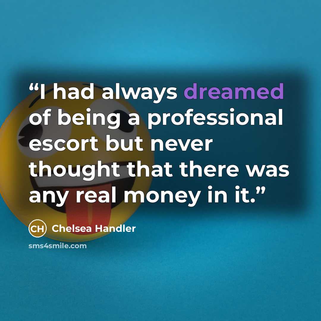 “I had always dreamed of being a professional escort but never thought that there was any real money in it.” quote by Chelsea Handler