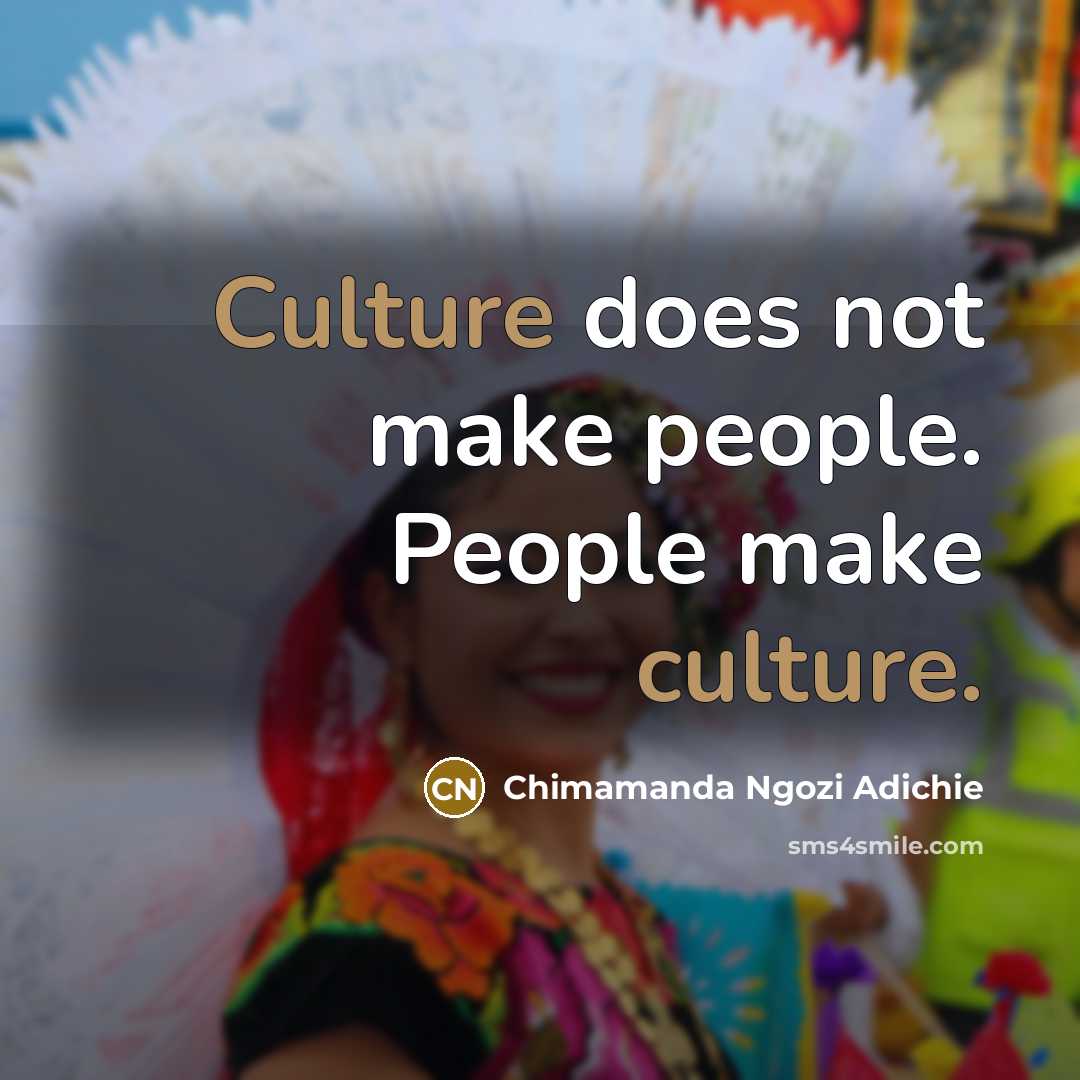 “Culture does not make people. People make culture.…” quote by Chimamanda Ngozi Adichie