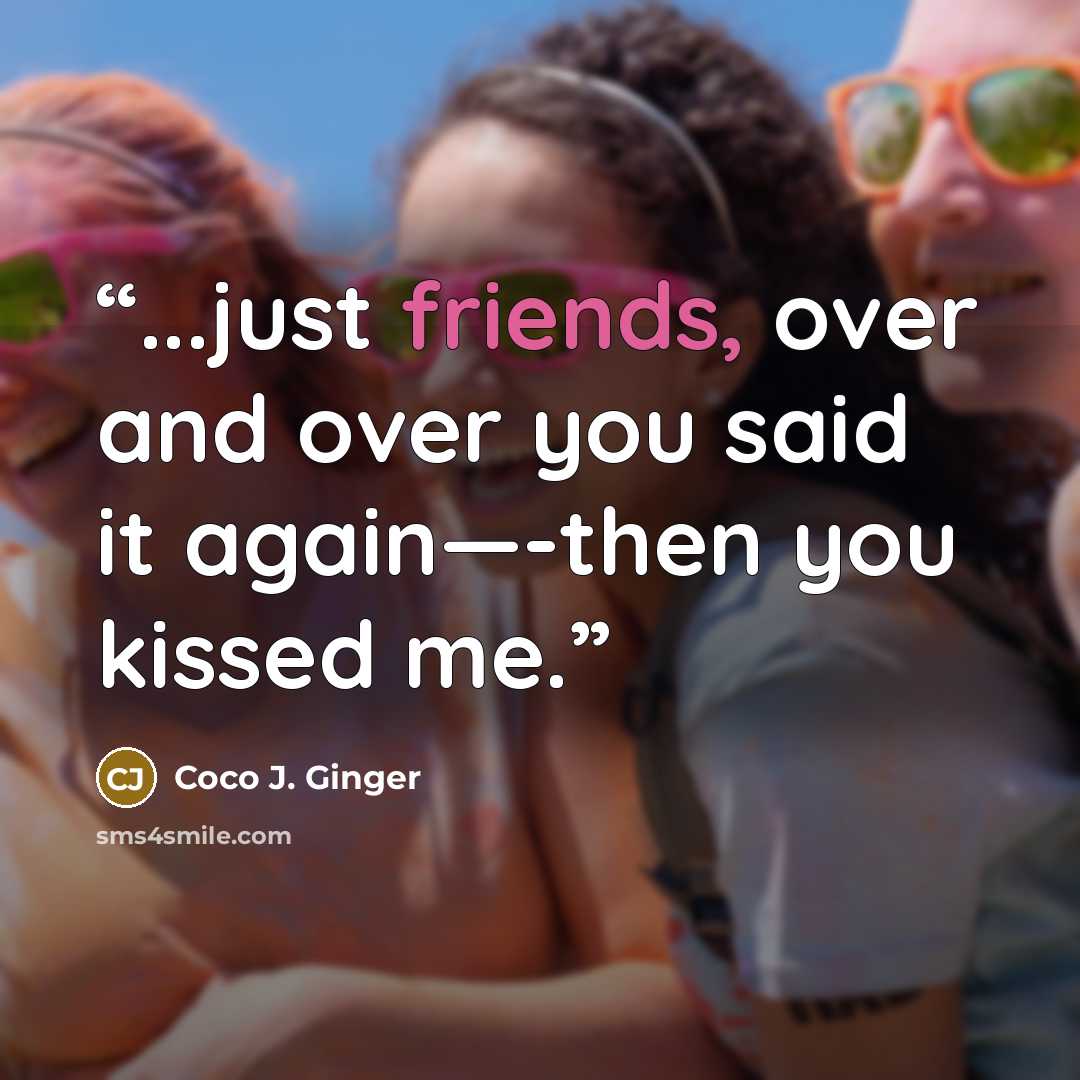 “...just friends, over and over you said it again—-then you kissed me.” quote by Coco J. Ginger