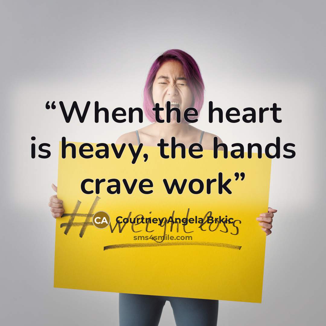 “When the heart is heavy, the hands crave work” quote by Courtney Angela Brkic