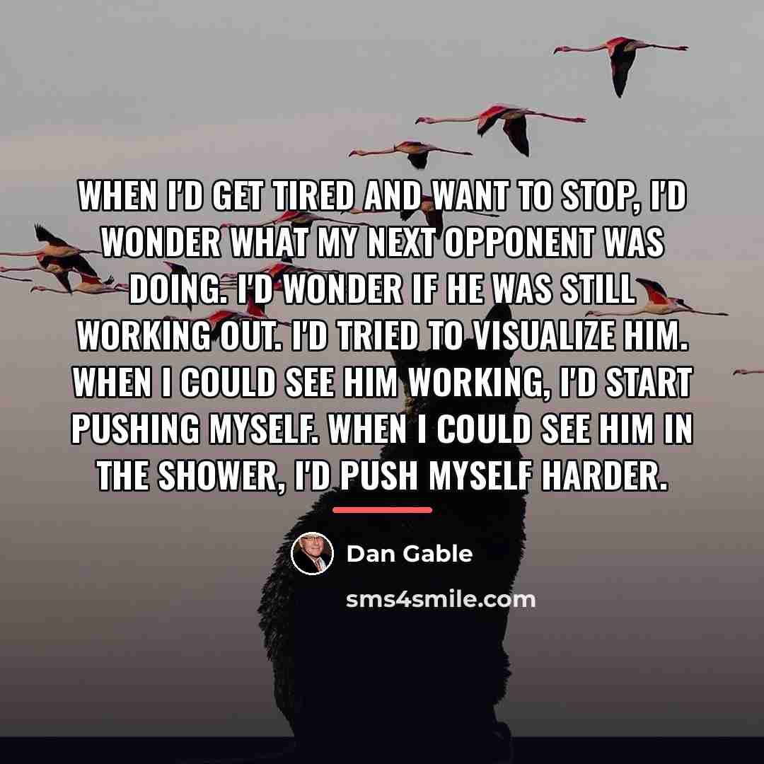 “When I'd get tired and want to stop, I'd wonder…” quote by Dan Gable