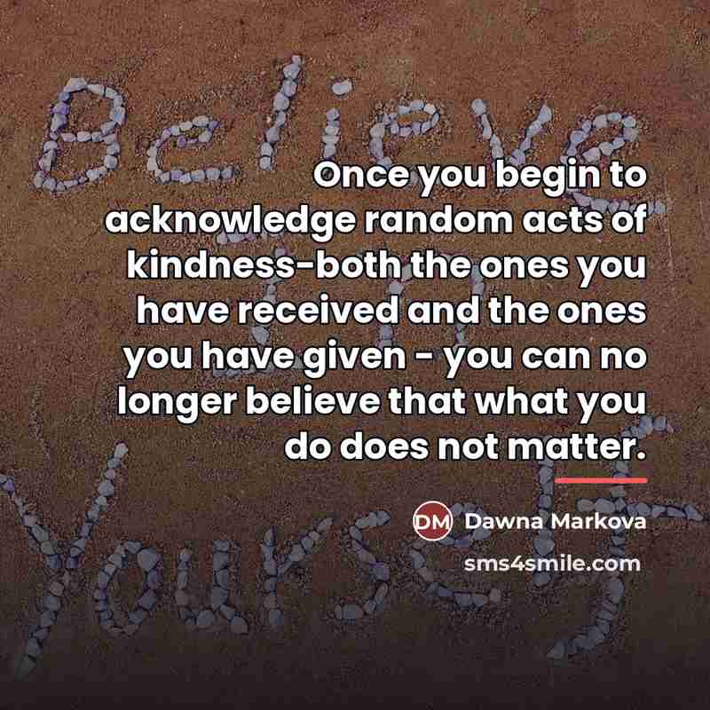 “Once you begin to acknowledge random acts of kindness-both the…” quote by Dawna Markova