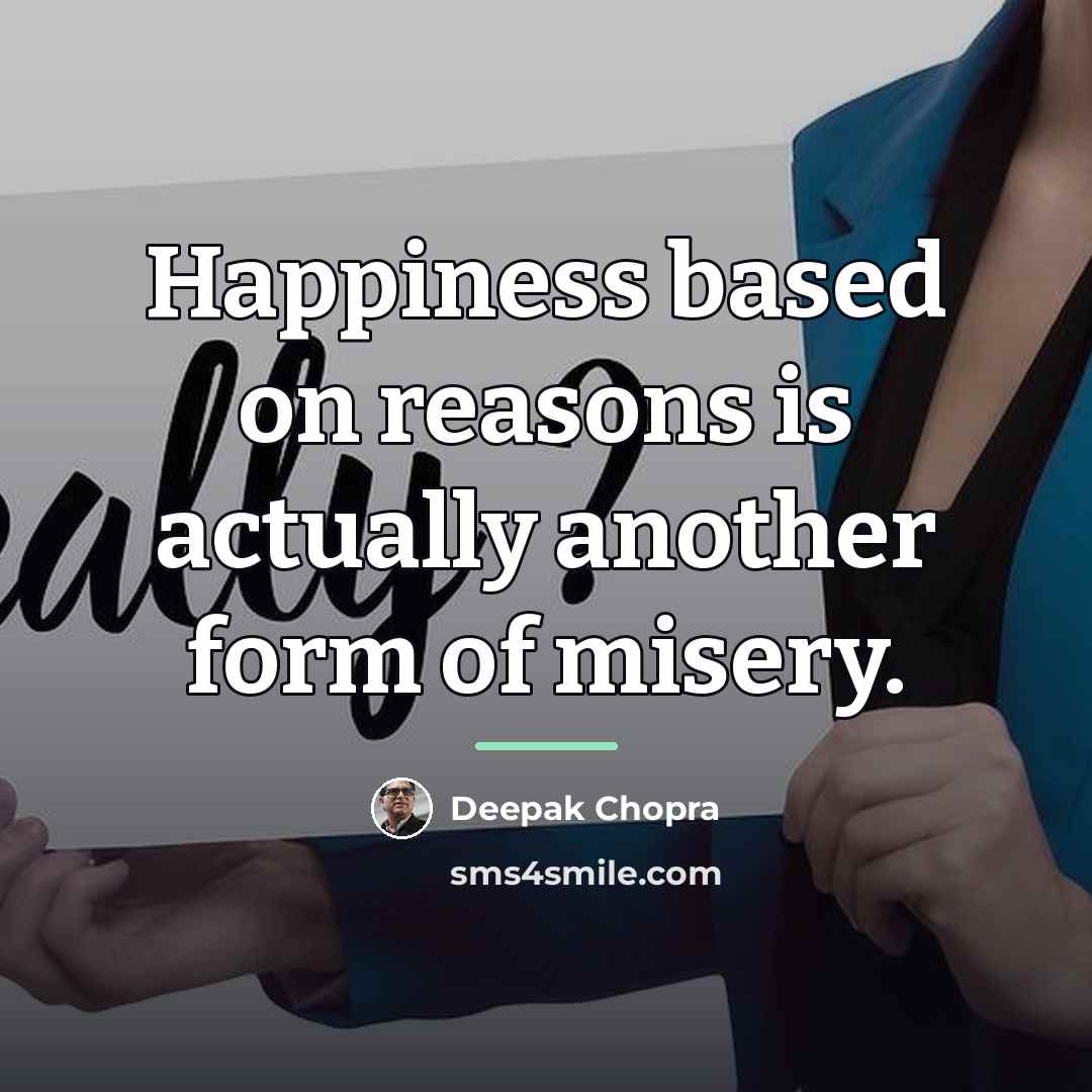 “Happiness based on reasons is actually another form of misery.…” quote by Deepak Chopra