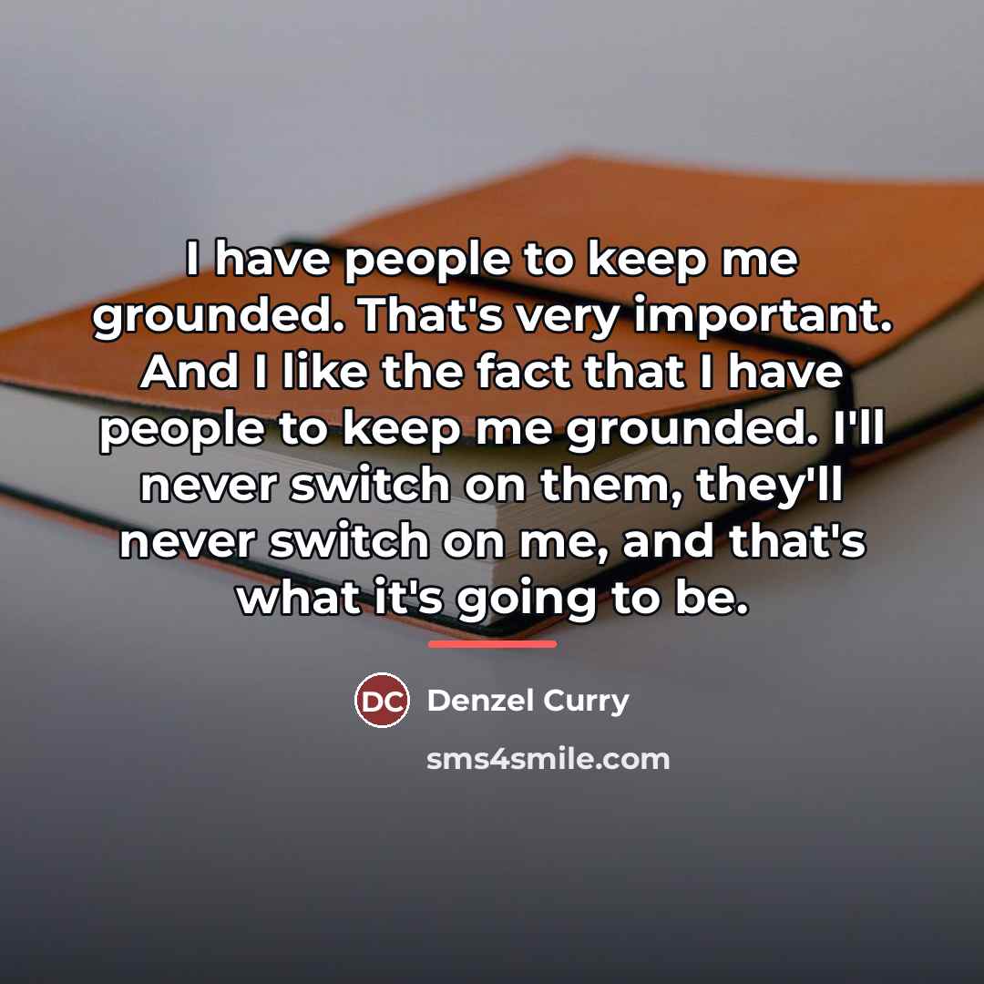 “I have people to keep me grounded. That's very important.…” quote by Denzel Curry