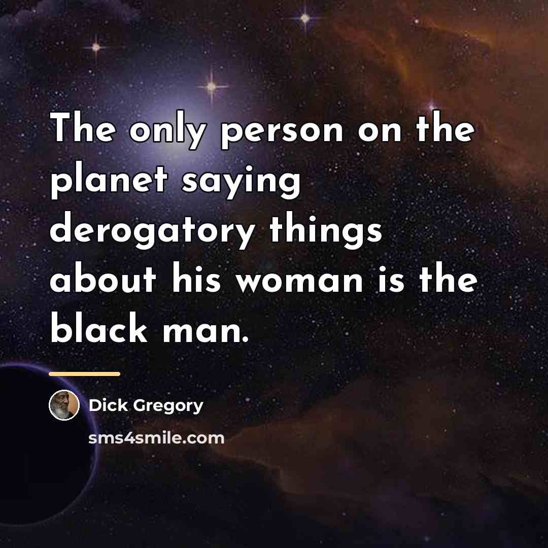 “The only person on the planet saying derogatory things about…” quote by Dick Gregory