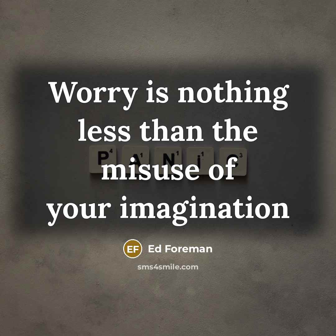 “Worry is nothing less than the misuse of your imagination” quote by Ed Foreman
