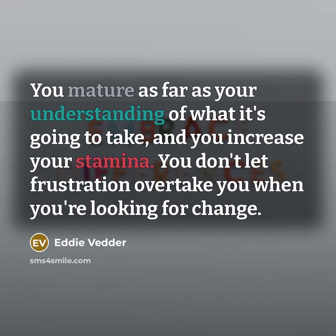 “You mature as far as your understanding of what it's…” quote by Eddie Vedder