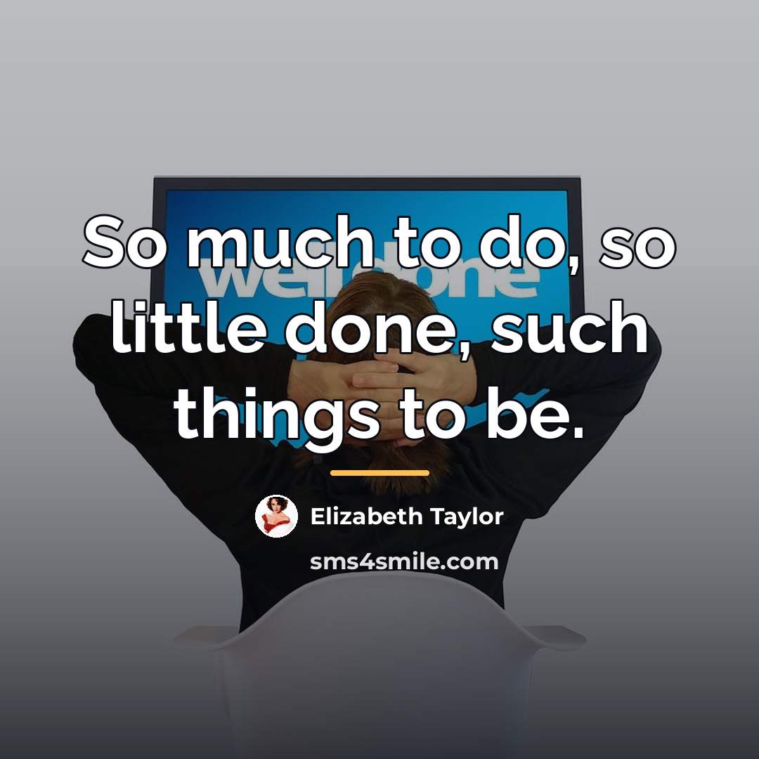 “So much to do, so little done, such things to…” quote by Elizabeth Taylor