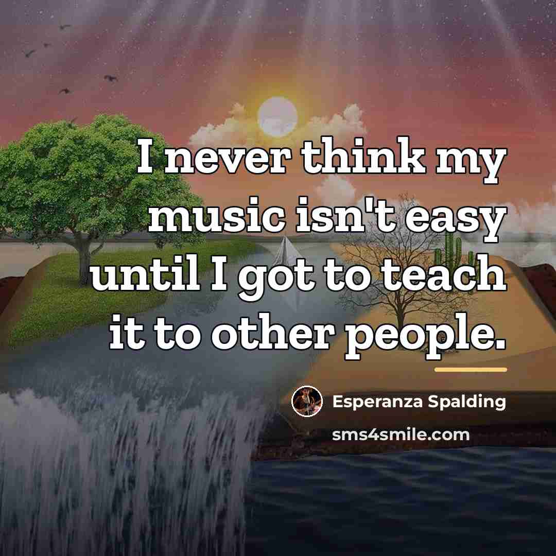 “I never think my music isn't easy until I got…” quote by Esperanza Spalding