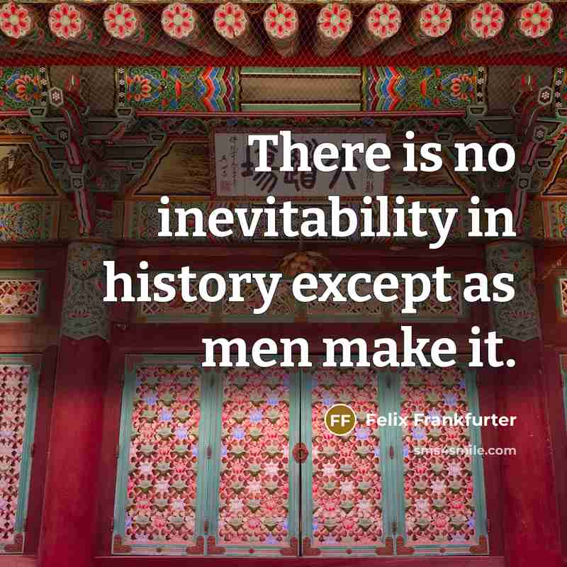 “There is no inevitability in history except as men make…” quote by Felix Frankfurter