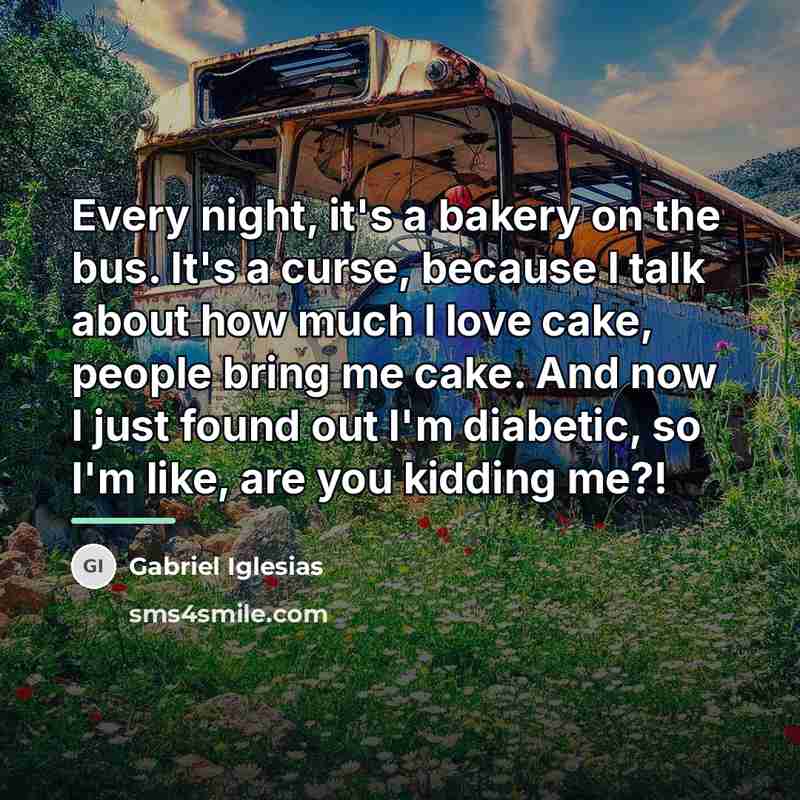 “Every night, it's a bakery on the bus. It's a…” quote by Gabriel Iglesias