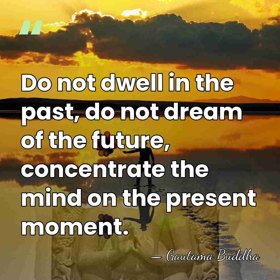 Do not dwell in the past, do not dream of the future,&hellip; - Gautama Buddha