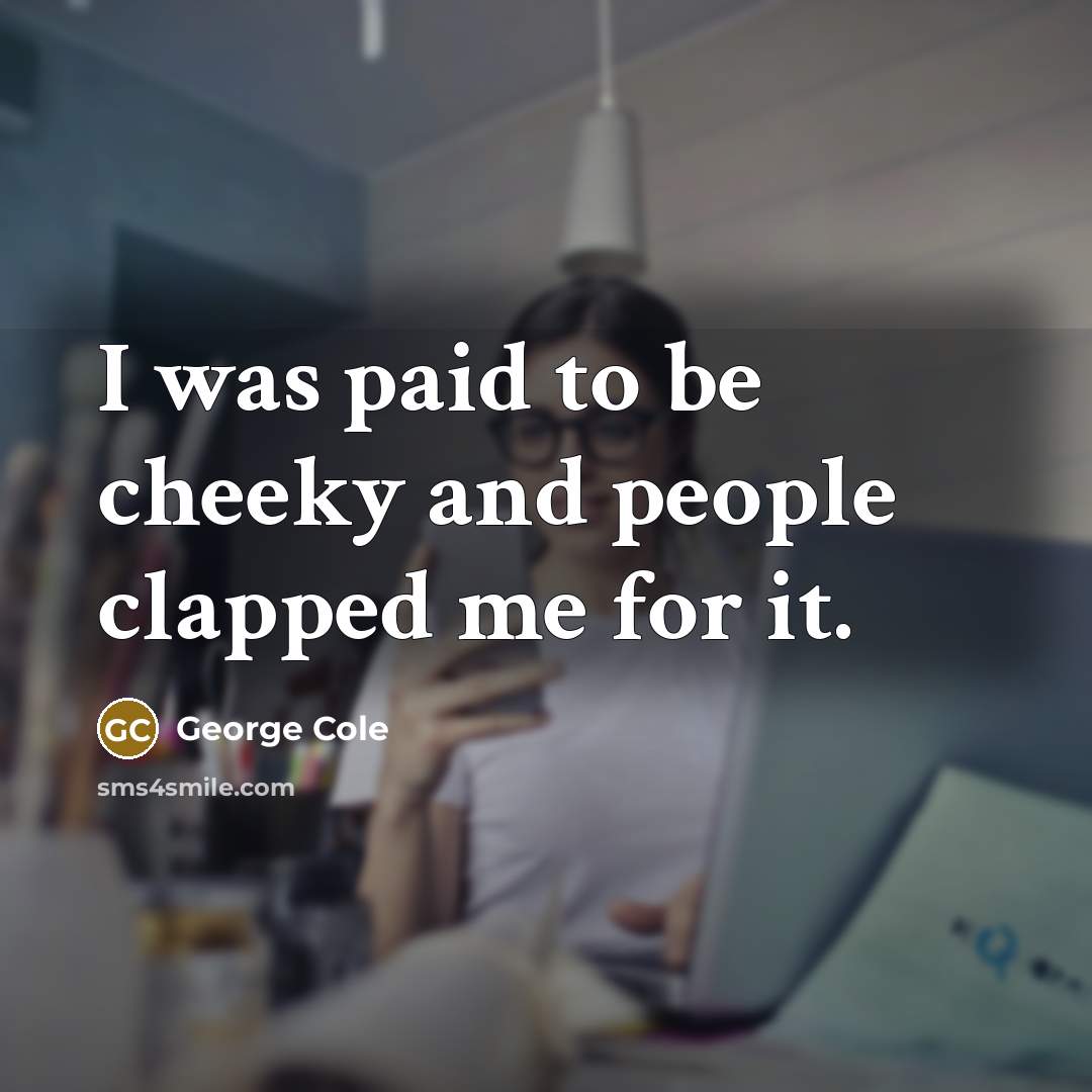 “I was paid to be cheeky and people clapped me…” quote by George Cole