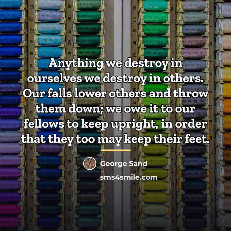 “Anything we destroy in ourselves we destroy in others. Our…” quote by George Sand