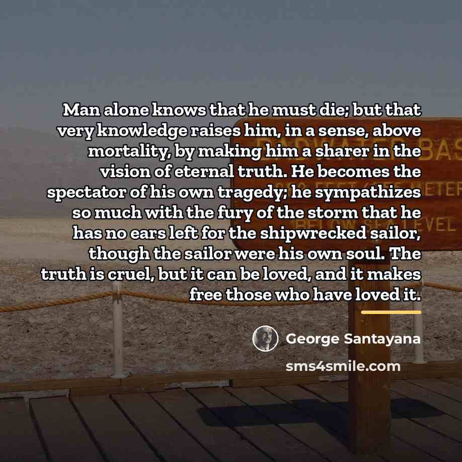 “Man alone knows that he must die; but that very…” quote by George Santayana