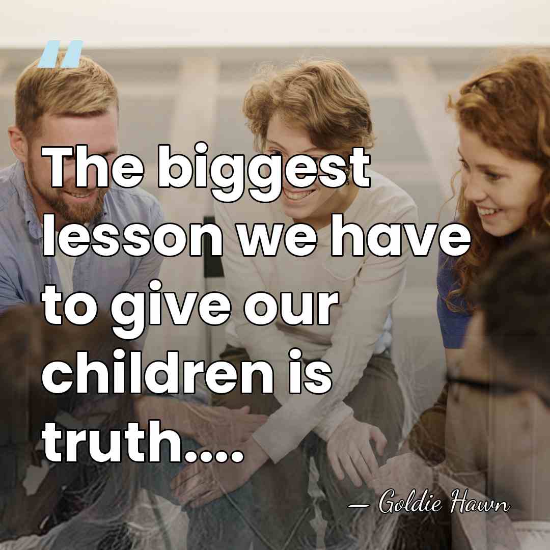 The biggest lesson we have to give our children is truth.... - Goldie Hawn