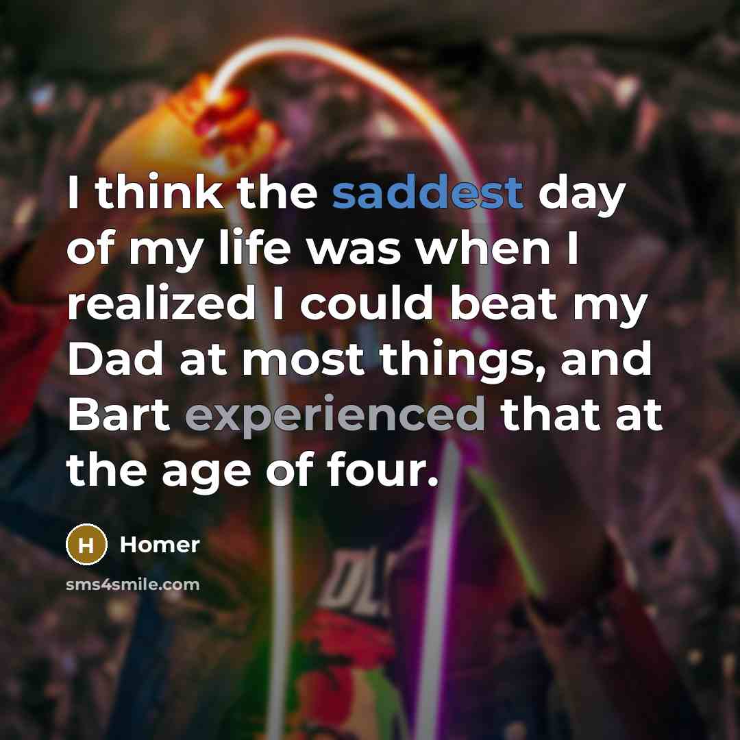 “I think the saddest day of my life was when…” quote by Homer