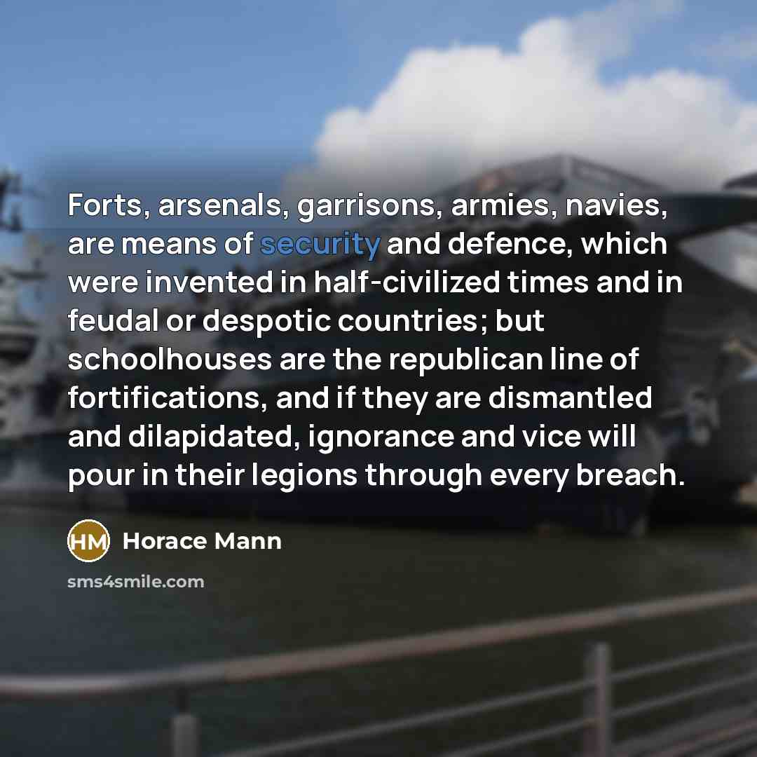 “Forts, arsenals, garrisons, armies, navies, are means of security and…” quote by Horace Mann