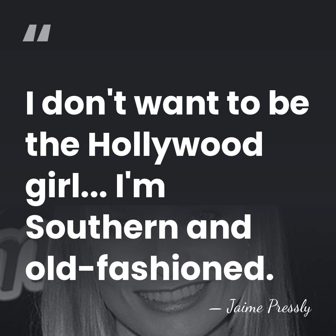 I don't want to be the Hollywood girl... I'm Southern and old-fashioned. - Jaime Pressly