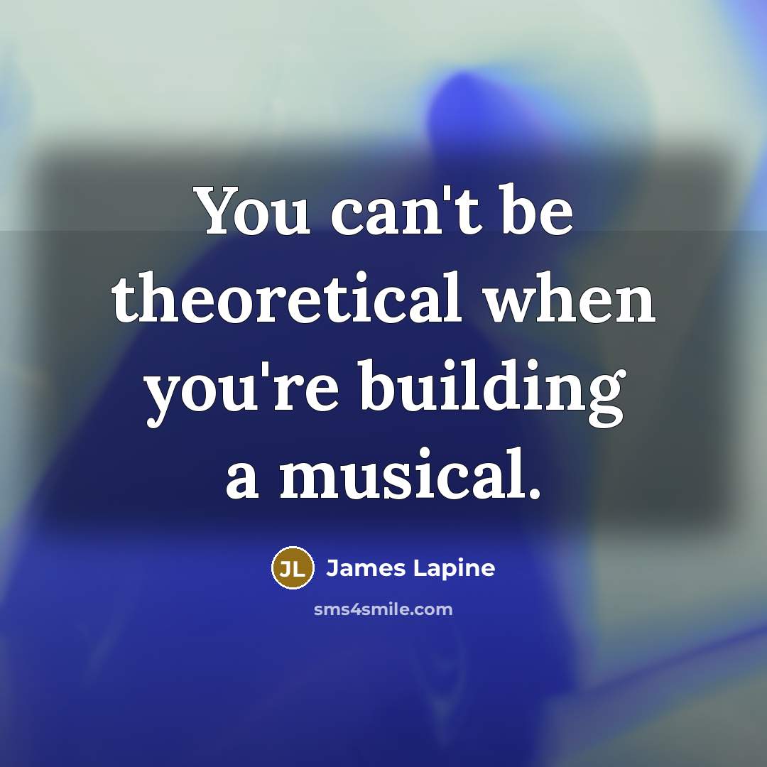 “You can't be theoretical when you're building a musical.…” quote by James Lapine