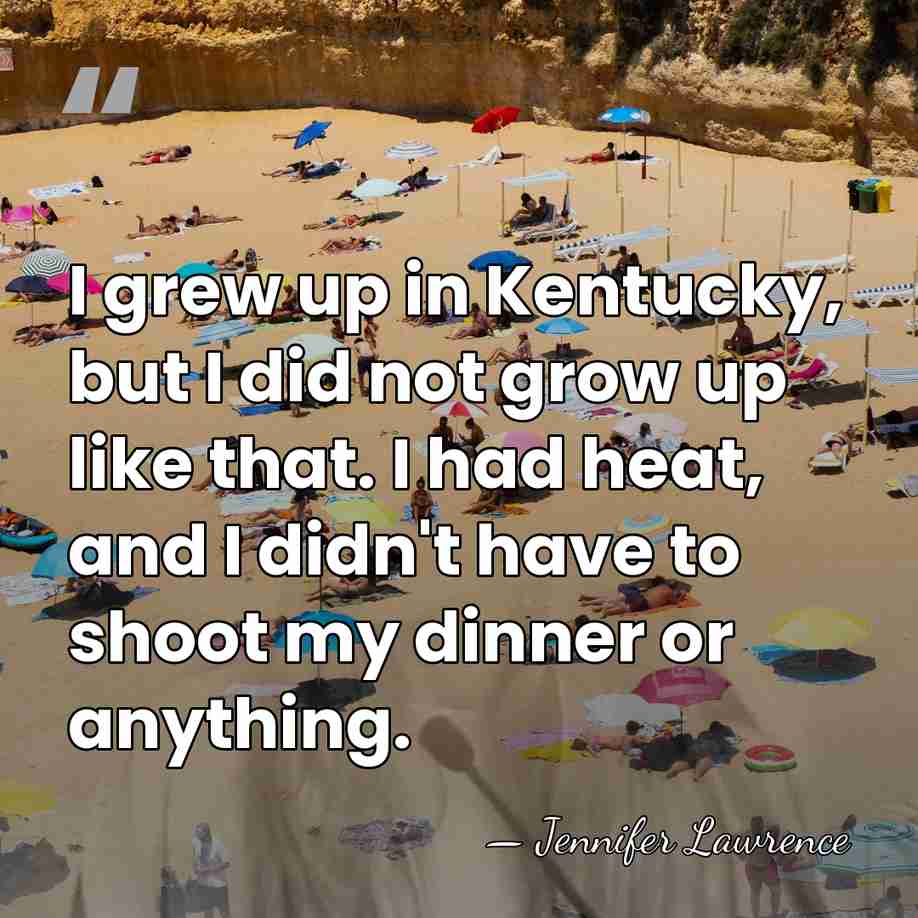 I grew up in Kentucky, but I did not grow up like&hellip; - Jennifer Lawrence
