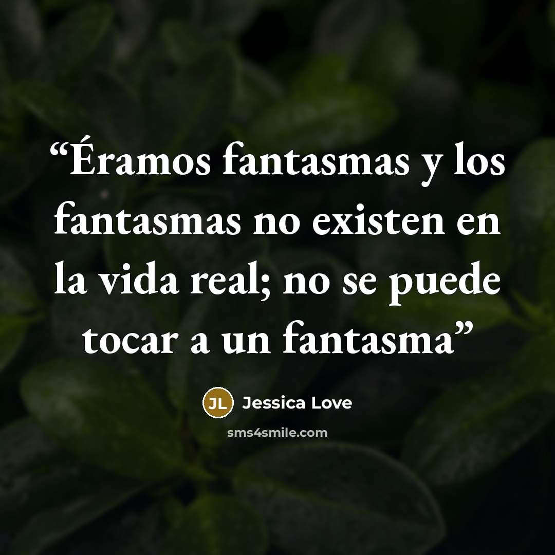 “Éramos fantasmas y los fantasmas no existen en la vida real; no se puede tocar a un fantasma” quote by Jessica Love