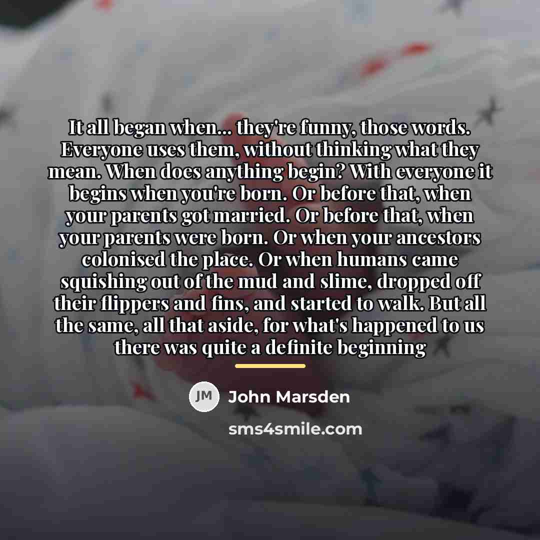 “It all began when... they're funny, those words. Everyone uses…” quote by John Marsden