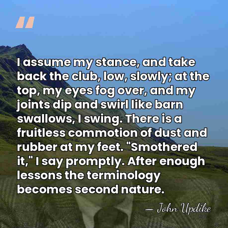 I assume my stance, and take back the club, low, slowly; at&hellip; - John Updike