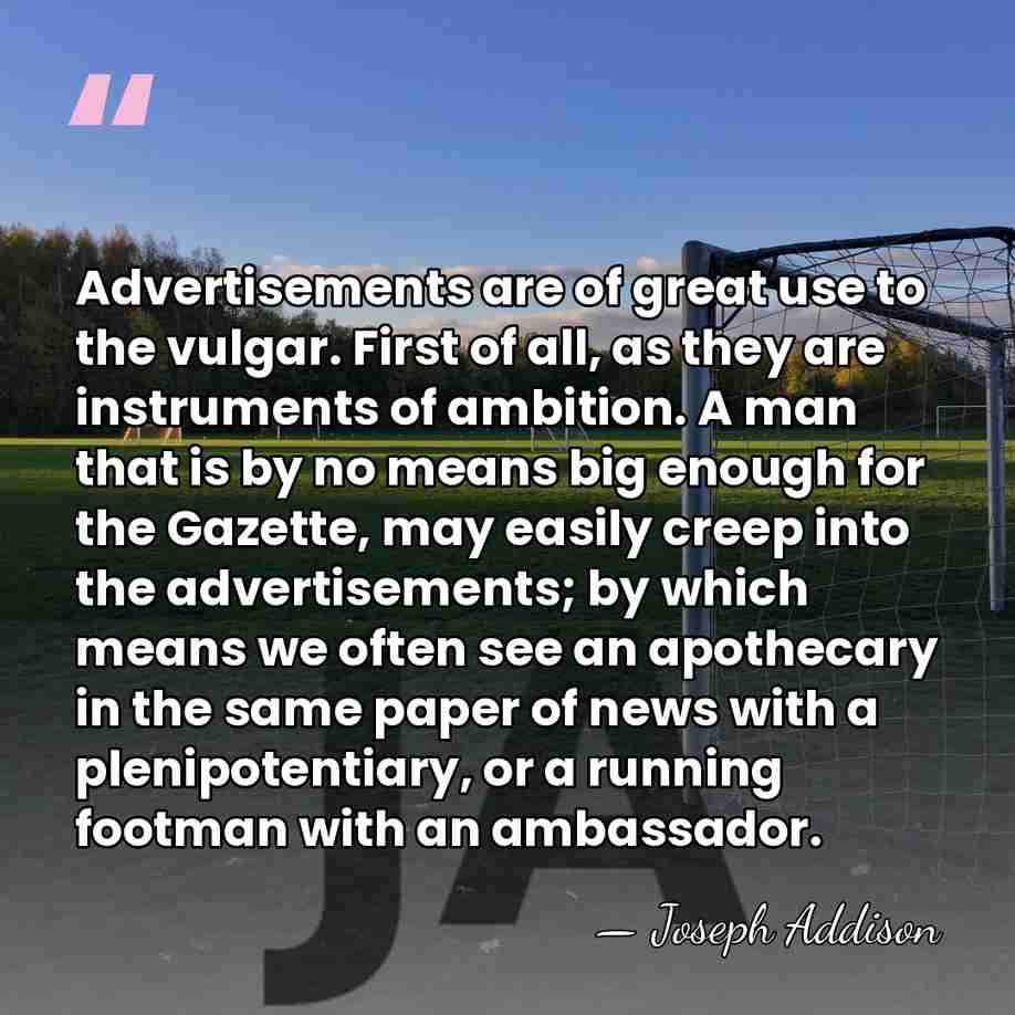 Advertisements are of great use to the vulgar. First of all, as&hellip; - Joseph Addison