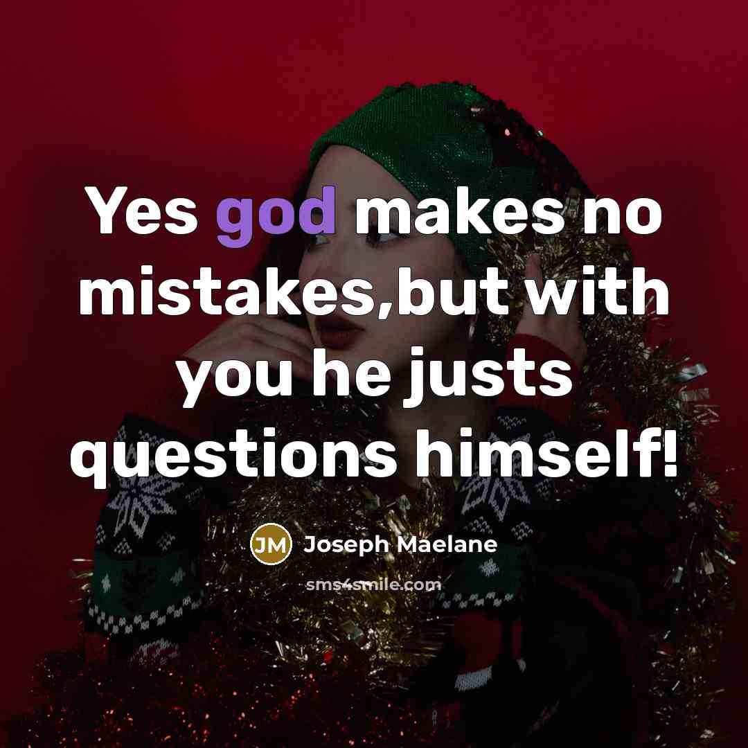 “Yes god makes no mistakes,but with you he justs questions…” quote by Joseph Maelane