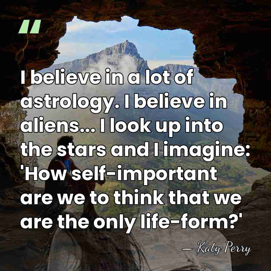 I believe in a lot of astrology. I believe in aliens... I&hellip; - Katy Perry