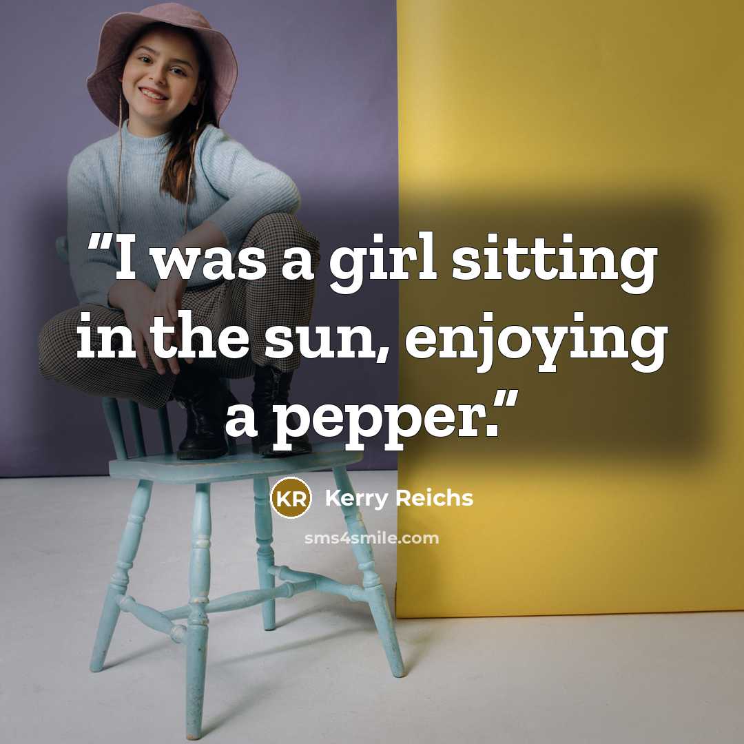 “I was a girl sitting in the sun, enjoying a pepper.” quote by Kerry Reichs