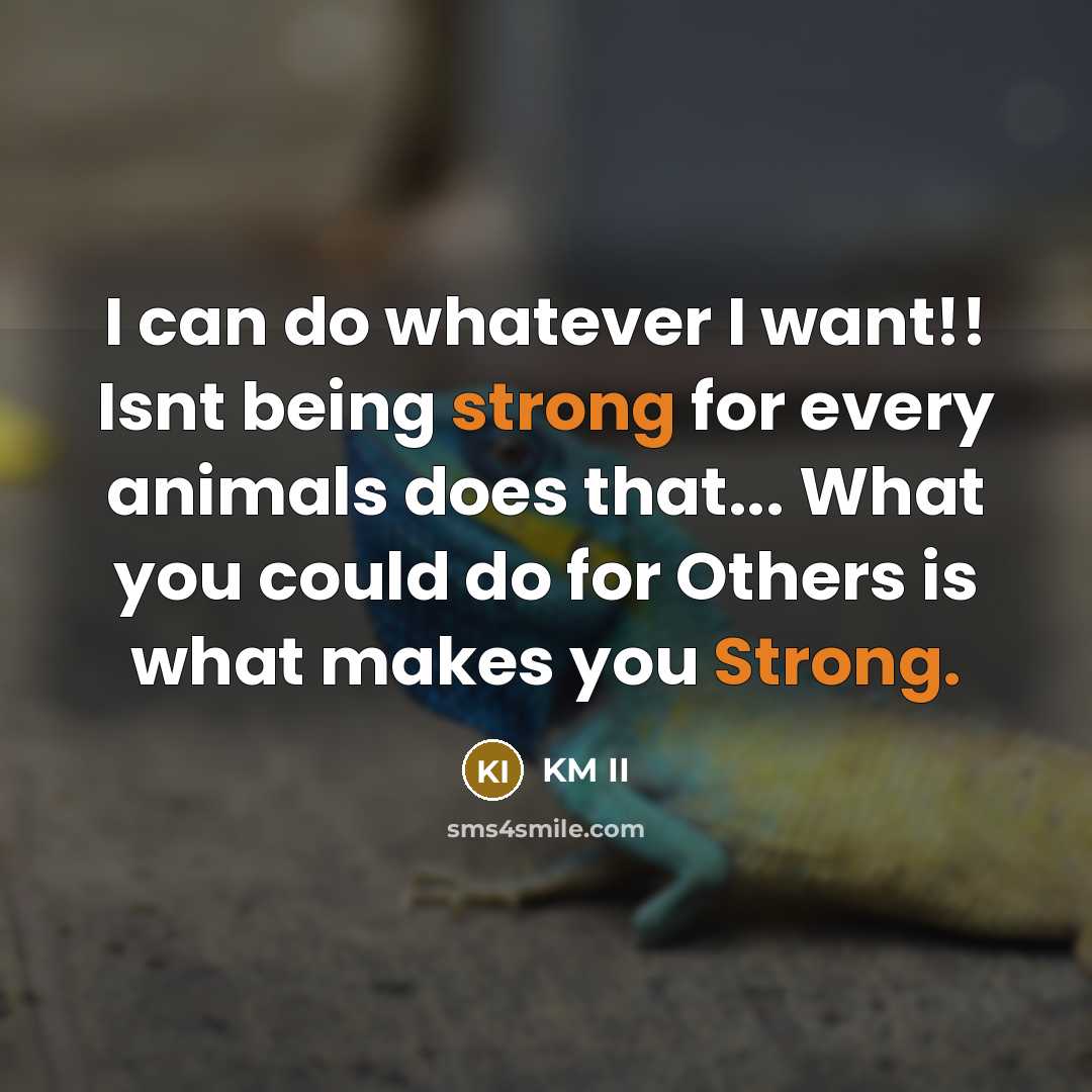 “I can do whatever I want!! Isnt being strong for every animals does that... What you could do for Others is what makes you Strong.” quote by KM II