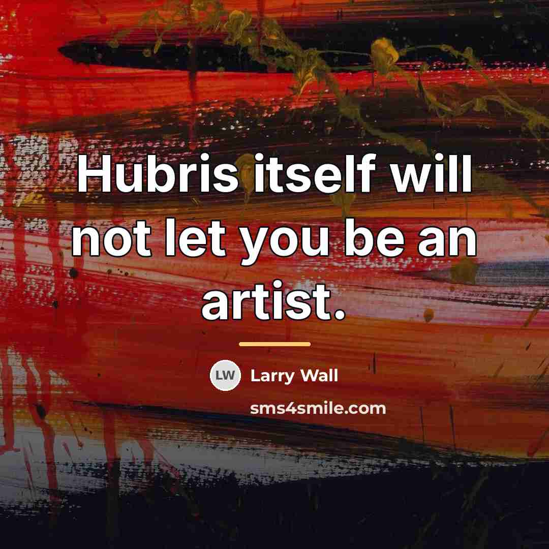 “Hubris itself will not let you be an artist.…” quote by Larry Wall