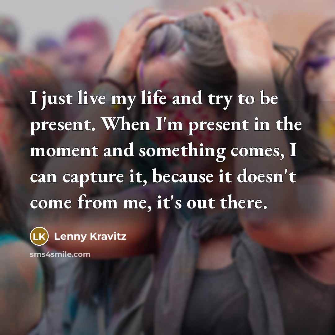 “I just live my life and try to be present.…” quote by Lenny Kravitz