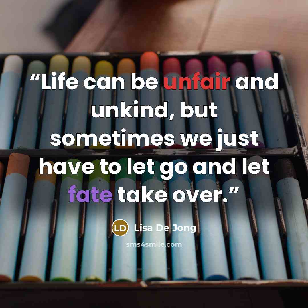 “Life can be unfair and unkind, but sometimes we just have to let go and let fate take over.” quote by Lisa De Jong