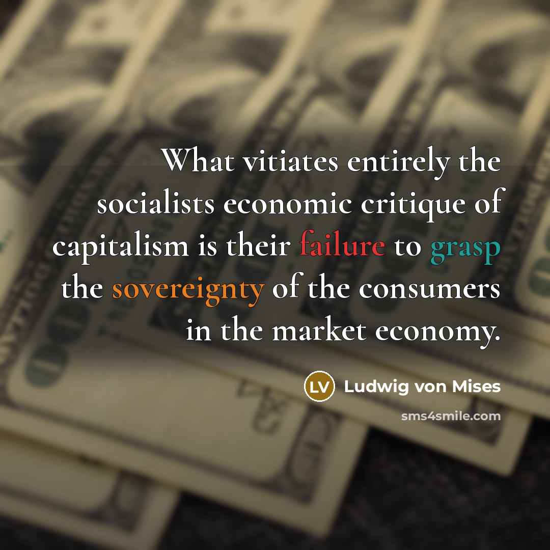 “What vitiates entirely the socialists economic critique of capitalism is…” quote by Ludwig von Mises