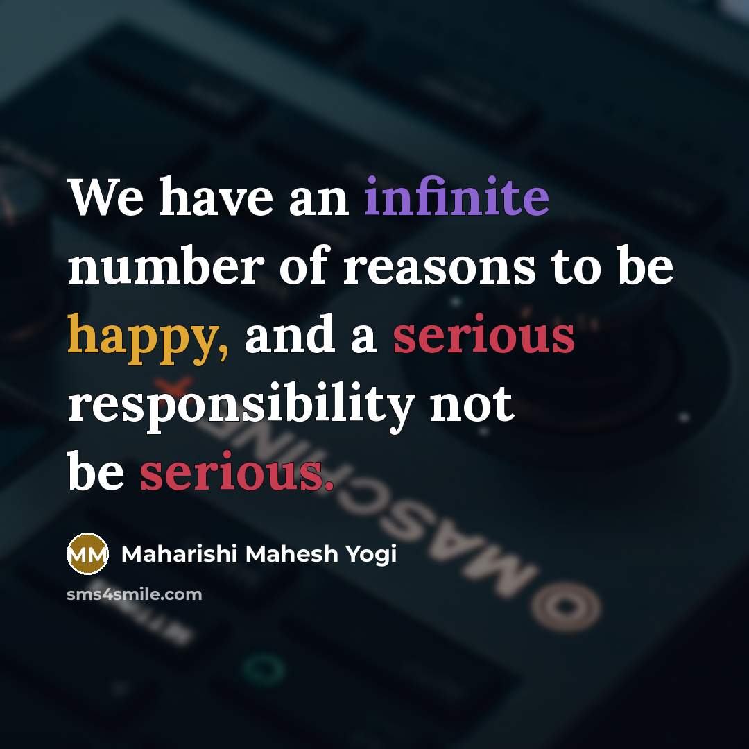“We have an infinite number of reasons to be happy,…” quote by Maharishi Mahesh Yogi