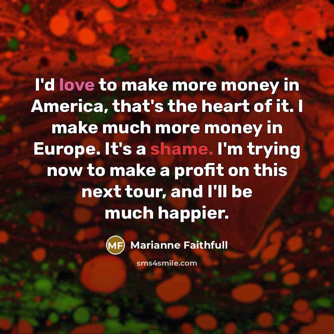 “I'd love to make more money in America, that's the…” quote by Marianne Faithfull