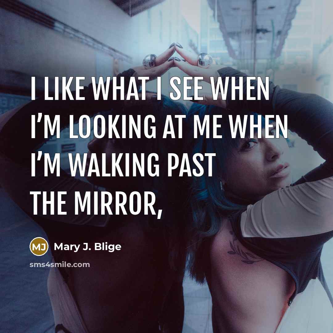 “I like what I see when I’m looking at me…” quote by Mary J. Blige