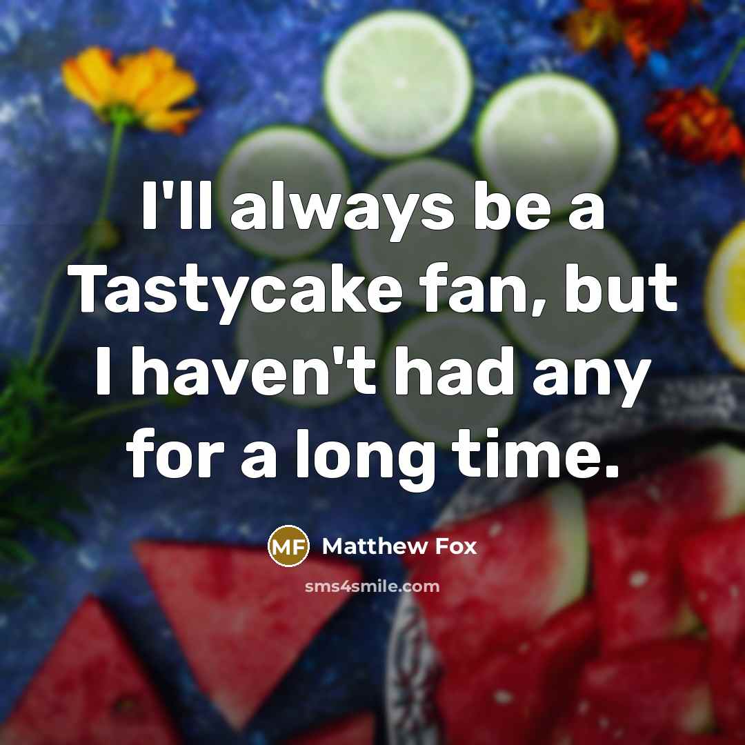 “I'll always be a Tastycake fan, but I haven't had any for a long time.” quote by Matthew Fox