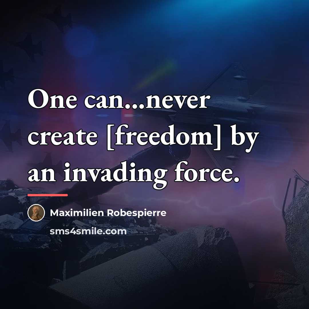 “One can...never create [freedom] by an invading force.…” quote by Maximilien Robespierre