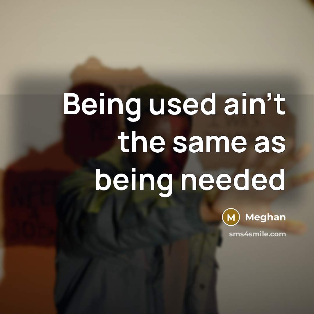 “Being used ain't the same as being needed” quote by Meghan