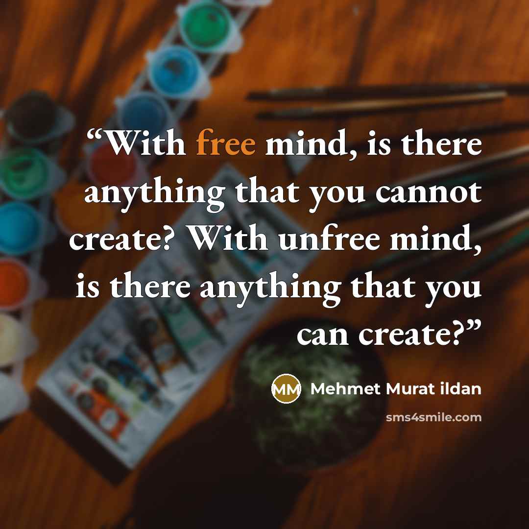 “With free mind, is there anything that you cannot create? With unfree mind, is there anything that you can create?” quote by Mehmet Murat ildan