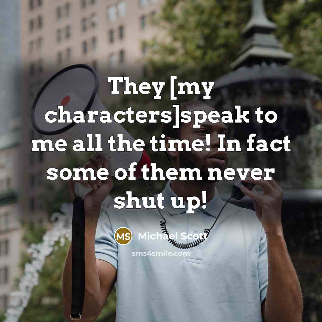 “They [my characters]speak to me all the time! In fact…” quote by Michael Scott
