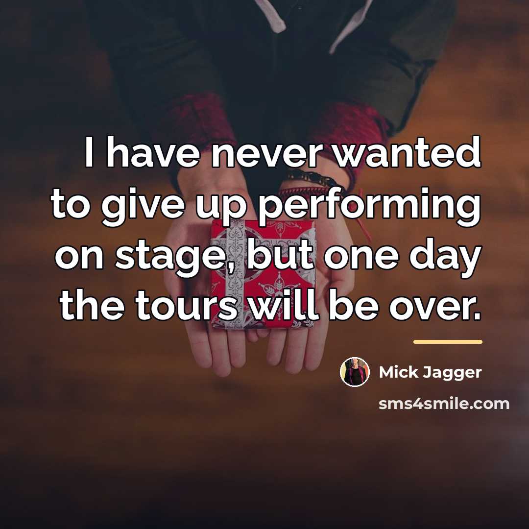 “I have never wanted to give up performing on stage,…” quote by Mick Jagger
