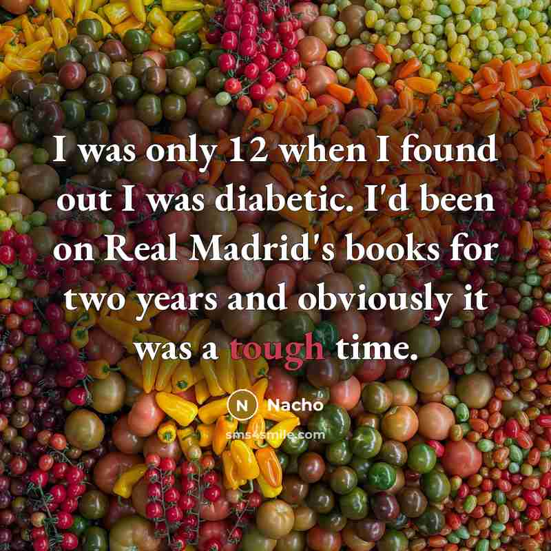 “I was only 12 when I found out I was diabetic. I'd been on Real Madrid's books for two years and obviously it was a tough time.” quote by Nacho