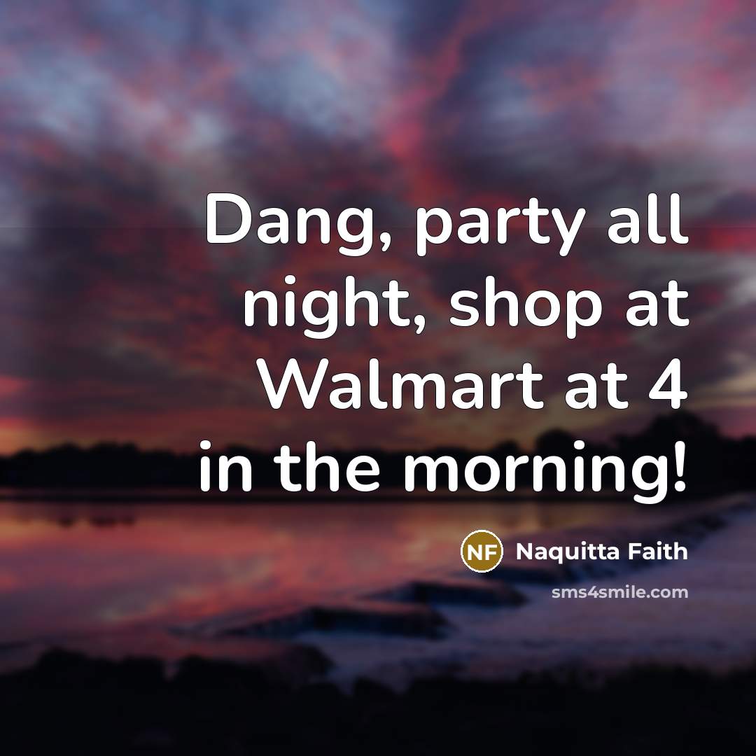 “Dang, party all night, shop at Walmart at 4 in…” quote by Naquitta Faith