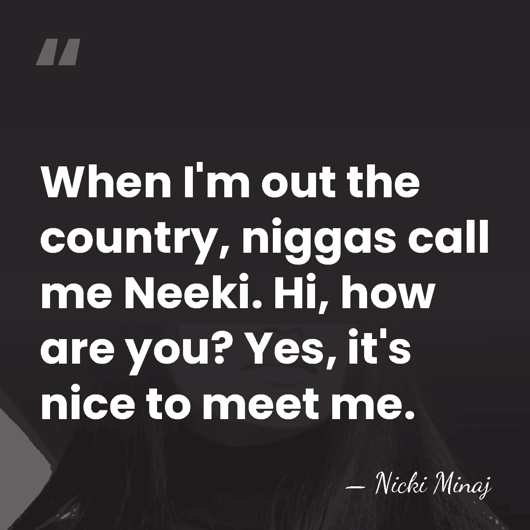 When I'm out the country, niggas call me Neeki. Hi, how are&hellip; - Nicki Minaj