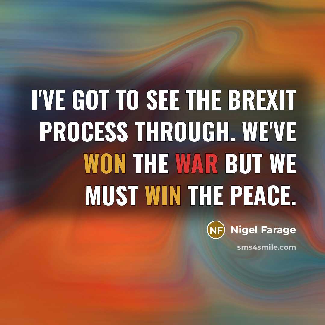 “I've got to see the Brexit process through. We've won the war but we must win the peace.” quote by Nigel Farage